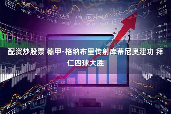 配资炒股票 德甲-格纳布里传射库蒂尼奥建功 拜仁四球大胜