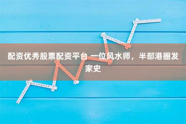 配资优秀股票配资平台 一位风水师，半部港圈发家史