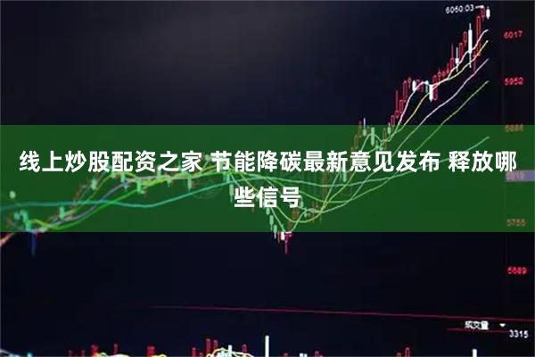线上炒股配资之家 节能降碳最新意见发布 释放哪些信号
